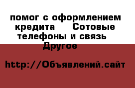 помог с оформлением кредита  -  Сотовые телефоны и связь » Другое   